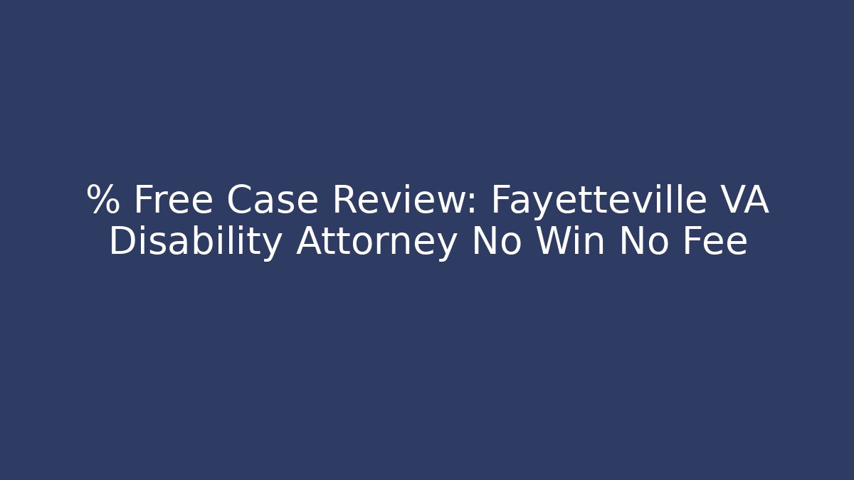 % Free Case Review: Fayetteville VA Disability Attorney No Win No Fee
