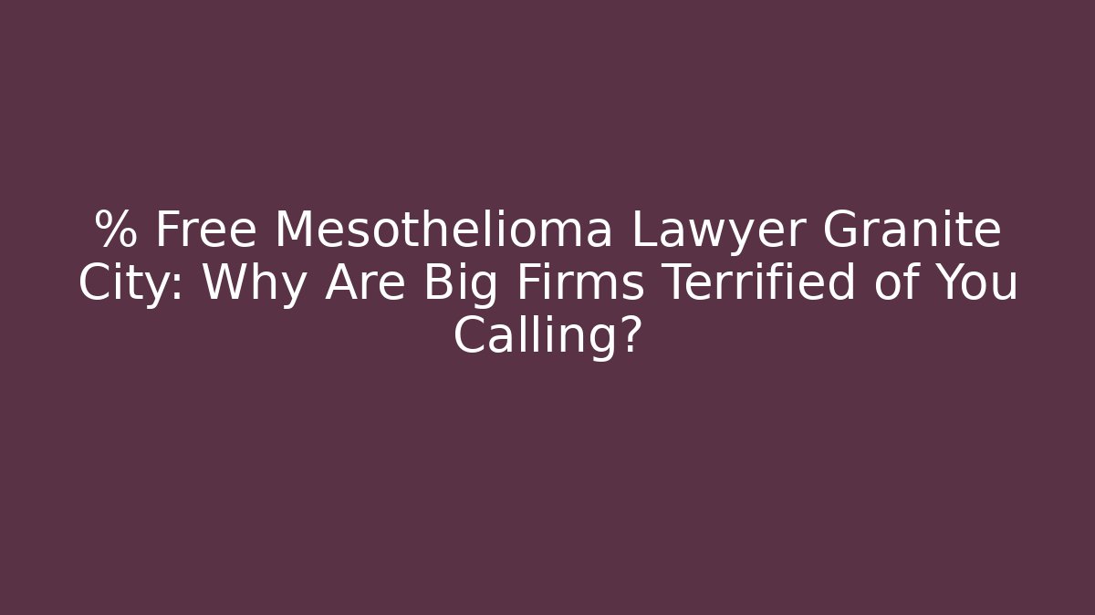 % Free Mesothelioma Lawyer Granite City: Why Are Big Firms Terrified of You Calling?