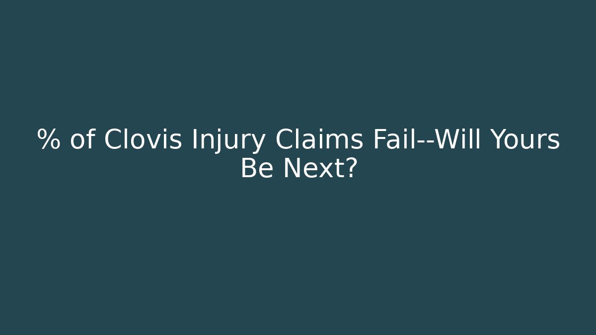 % of Clovis Injury Claims Fail—Will Yours Be Next?