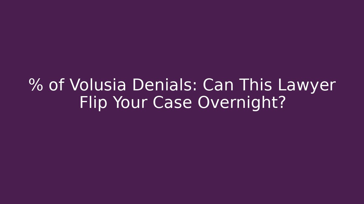 % of Volusia Denials: Can This Lawyer Flip Your Case Overnight?