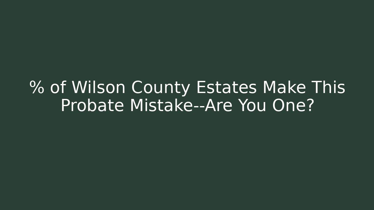 % of Wilson County Estates Make This Probate Mistake—Are You One?