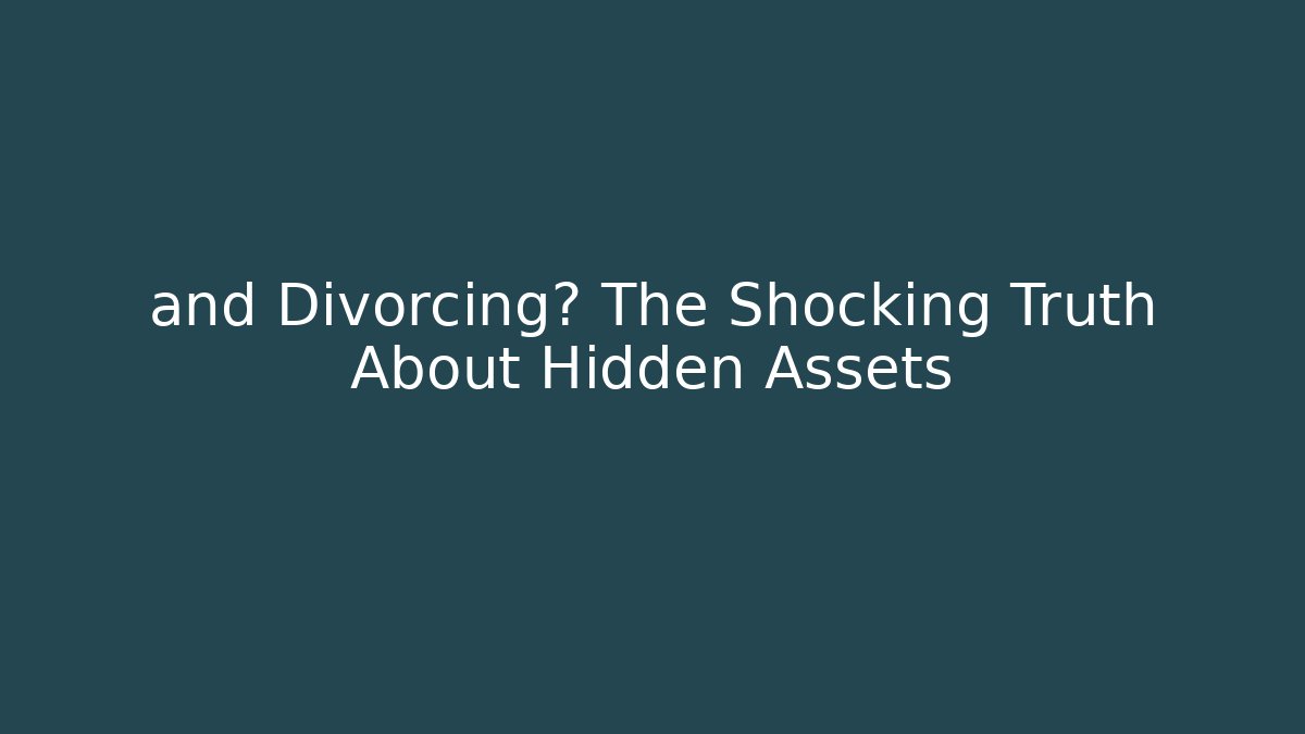 + and Divorcing? The Shocking Truth About Hidden Assets - WealthxGroup