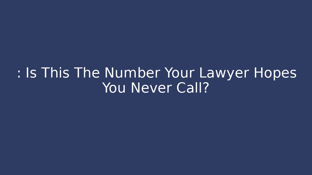 : Is This The Number Your Lawyer Hopes You Never Call?