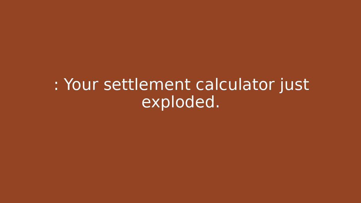 : Your settlement calculator just exploded.