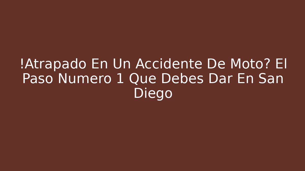 ¡Atrapado En Un Accidente De Moto? El Paso Número 1 Que Debes Dar En San Diego