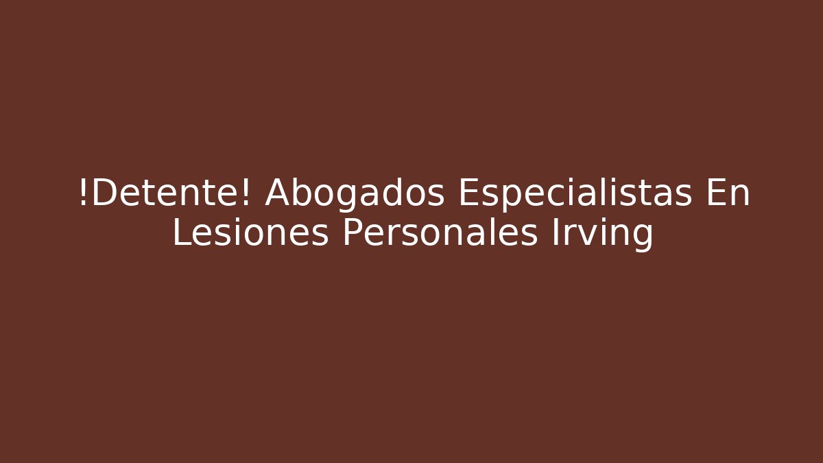 ¡Detente! Abogados Especialistas En Lesiones Personales Irving