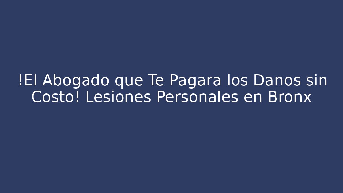 ¡El Abogado que Te Pagará los Daños sin Costo! Lesiones Personales en Bronx