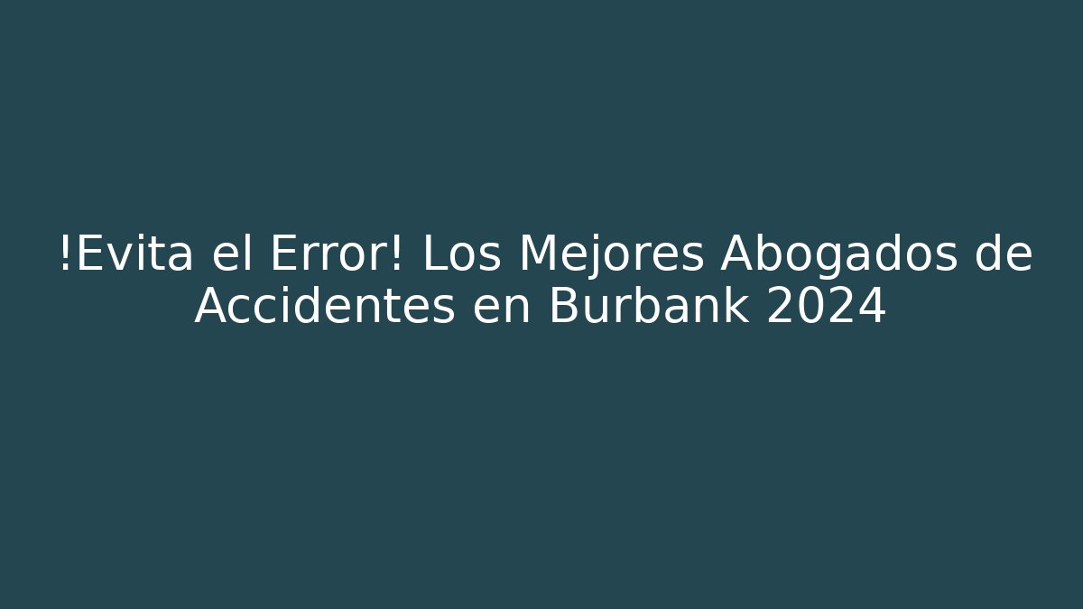 ¡Evita el Error! Los Mejores Abogados de Accidentes en Burbank 2024 - WealthxGroup