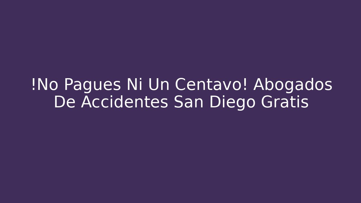 ¡No Pagues Ni Un Centavo! Abogados De Accidentes San Diego Gratis - WealthxGroup