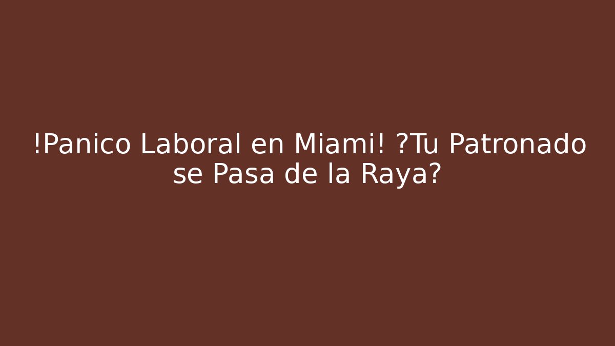 ¡Pánico Laboral en Miami! ¿Tu Patronado se Pasa de la Raya? - WealthxGroup