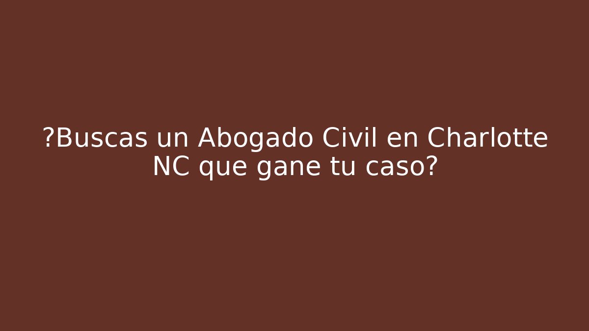 ¿Buscas un Abogado Civil en Charlotte NC que gane tu caso?