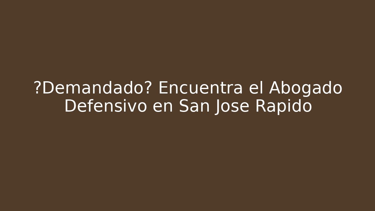 ¿Demandado? Encuentra el Abogado Defensivo en San Jose Rápido