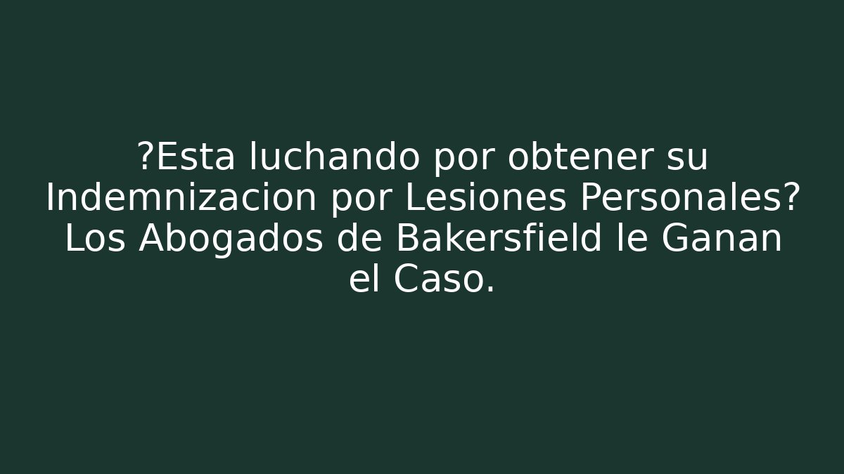 ¿Está luchando por obtener su Indemnización por Lesiones Personales? Los Abogados de Bakersfield le Ganan el Caso.