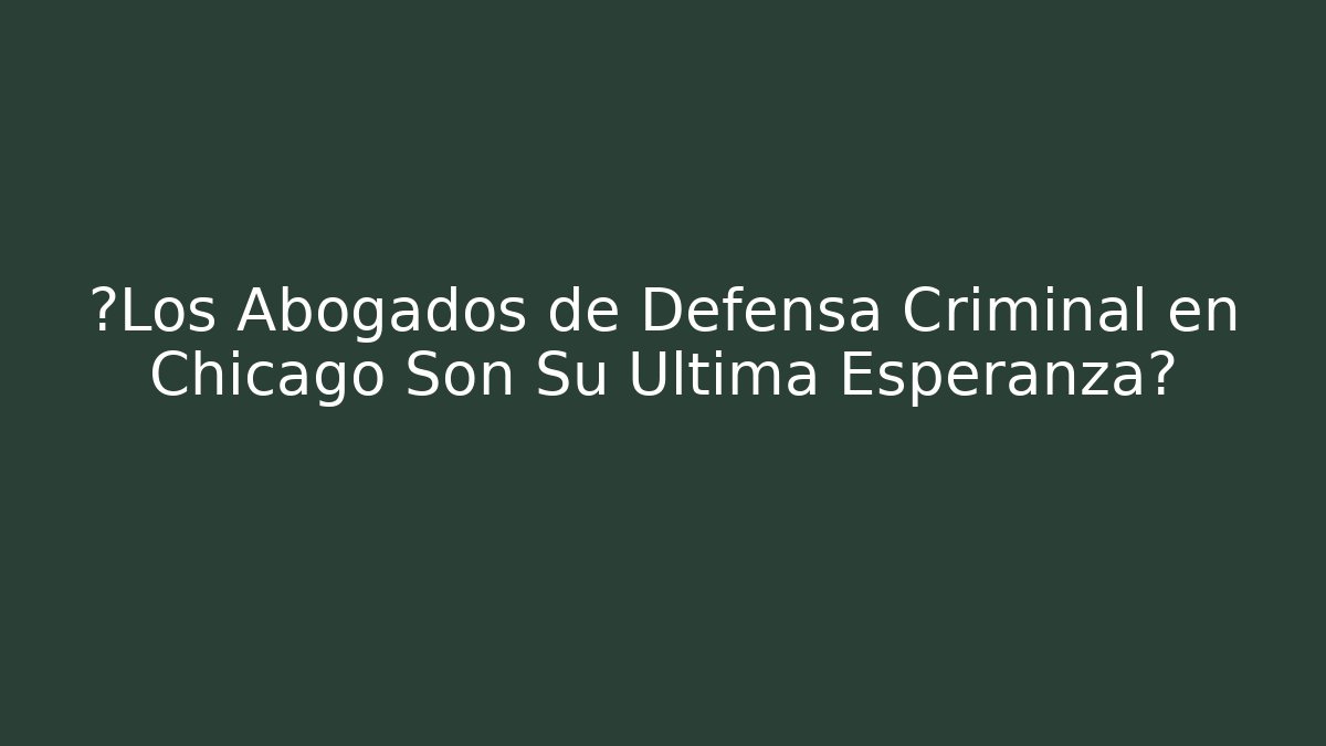 ¿Los Abogados de Defensa Criminal en Chicago Son Su Última Esperanza?