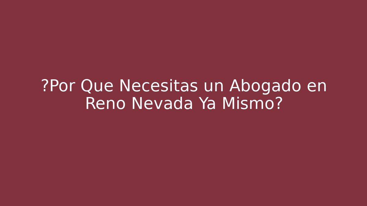 ¿Por Qué Necesitas un Abogado en Reno Nevada Ya Mismo?