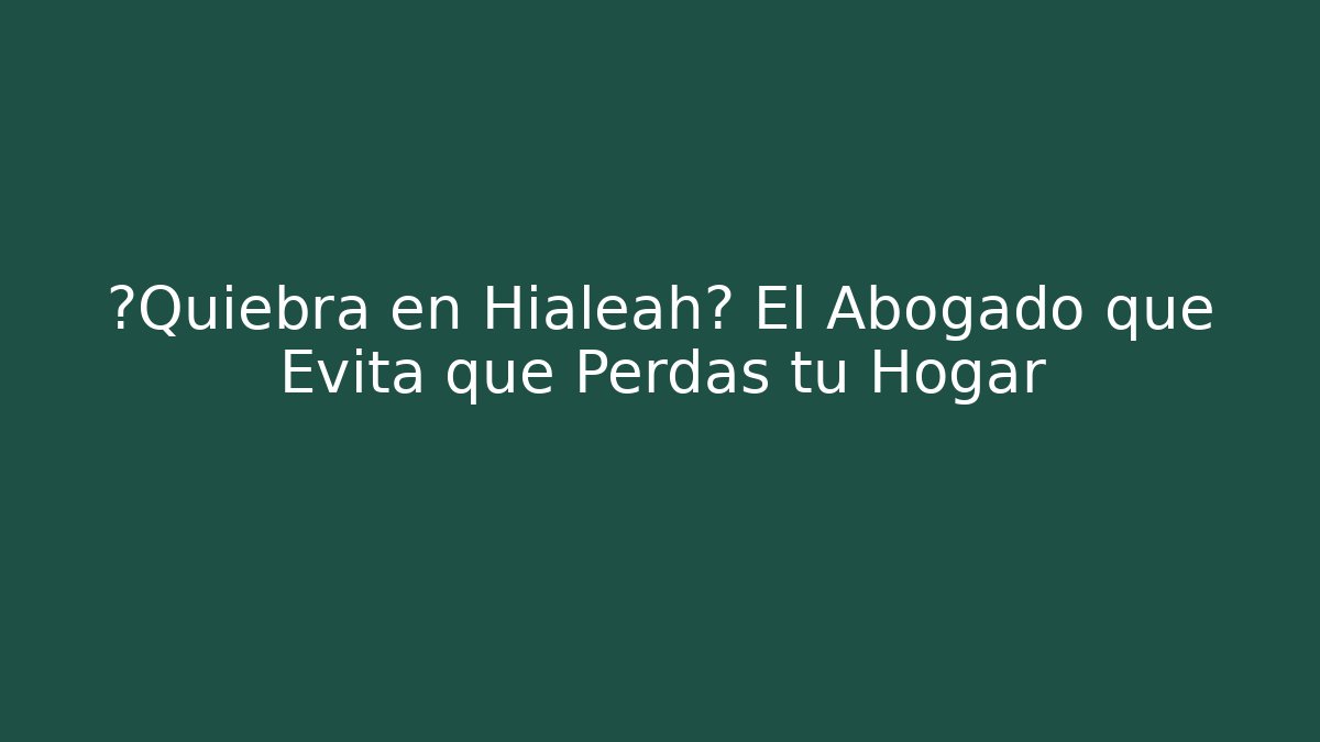 ¿Quiebra en Hialeah? El Abogado que Evita que Perdas tu Hogar