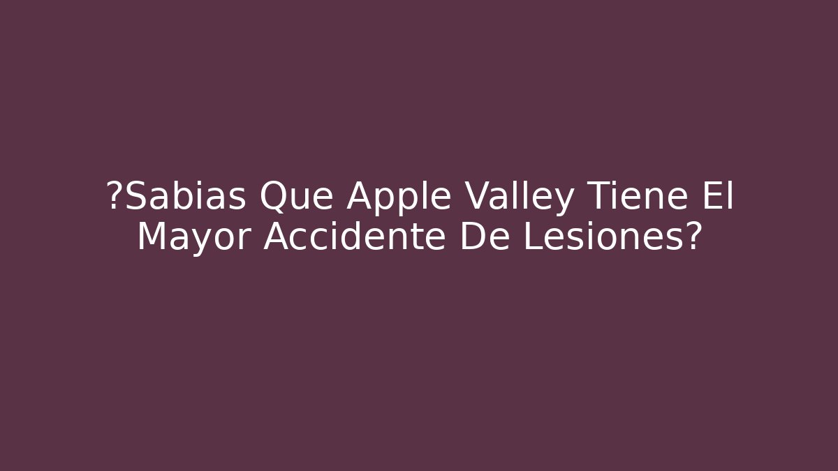 ¿Sabías Que Apple Valley Tiene El Mayor Accidente De Lesiones?