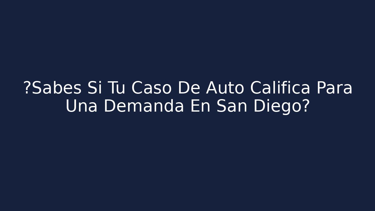 ¿Sabes Si Tu Caso De Auto Califica Para Una Demanda En San Diego?