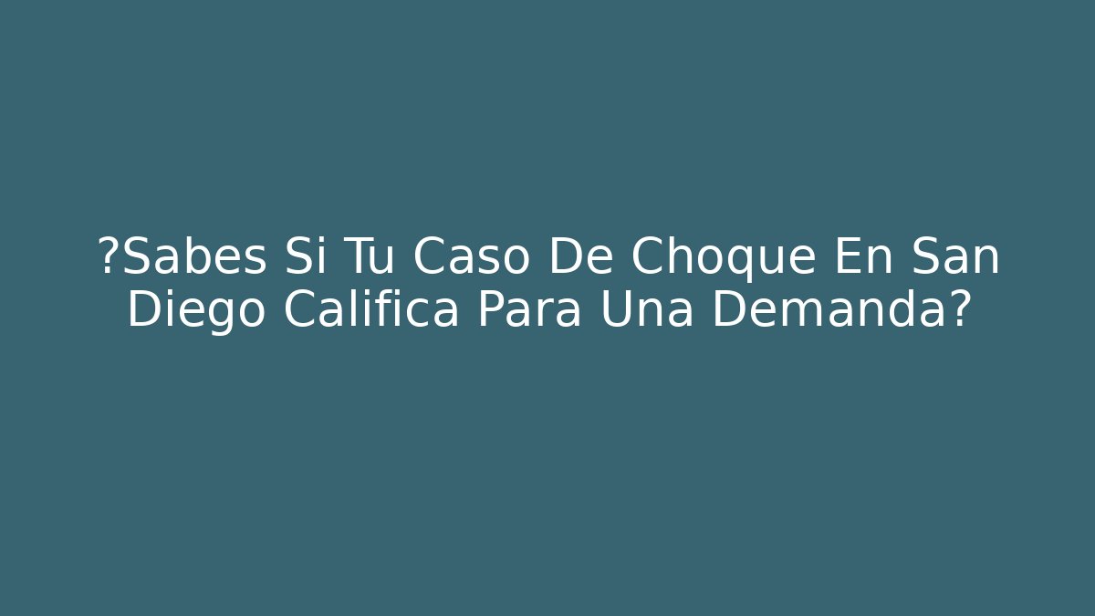 ¿Sabes Si Tu Caso De Choque En San Diego Califica Para Una Demanda?