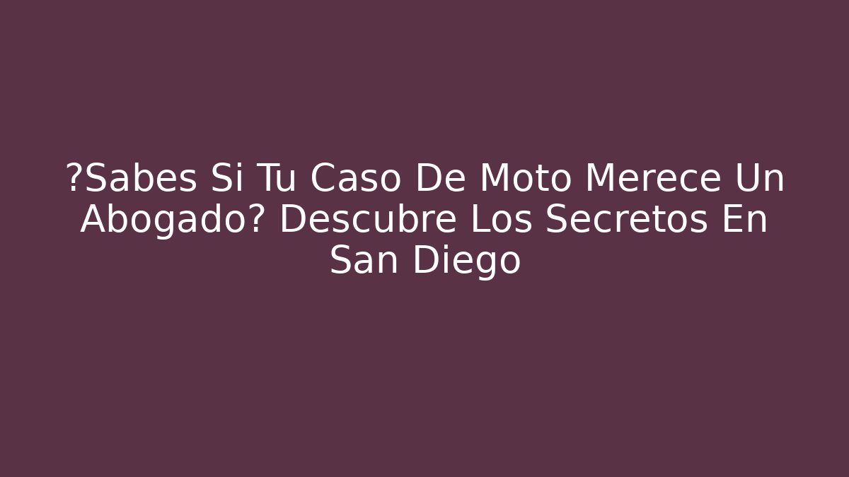¿Sabes Si Tu Caso De Moto Merece Un Abogado? Descubre Los Secretos En San Diego
