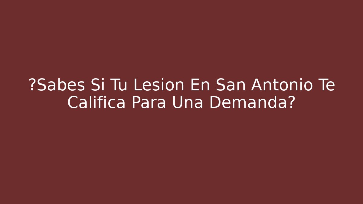 ¿Sabes Si Tu Lesión En San Antonio Te Califica Para Una Demanda? - WealthxGroup