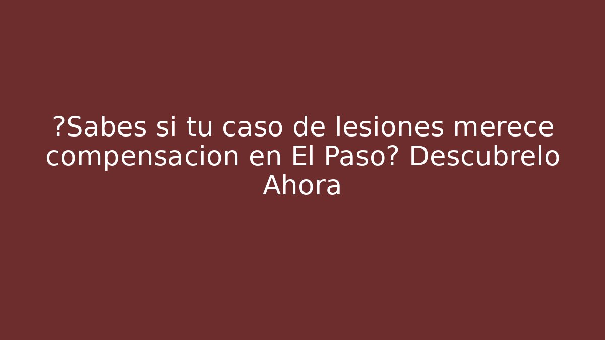 ¿Sabes si tu caso de lesiones merece compensación en El Paso? Descúbrelo Ahora
