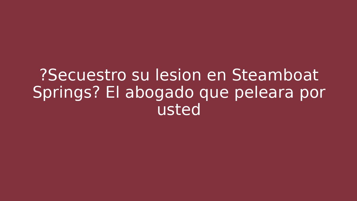 ¿Secuestró su lesión en Steamboat Springs? El abogado que peleará por usted