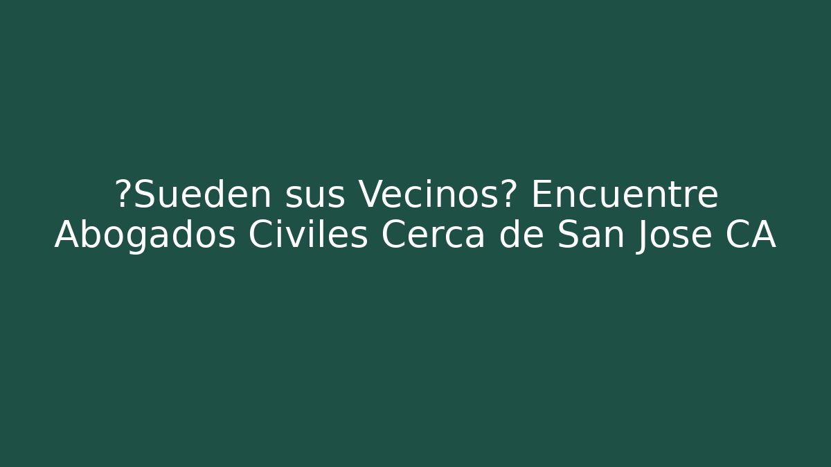 ¿Sueden sus Vecinos? Encuentre Abogados Civiles Cerca de San Jose CA