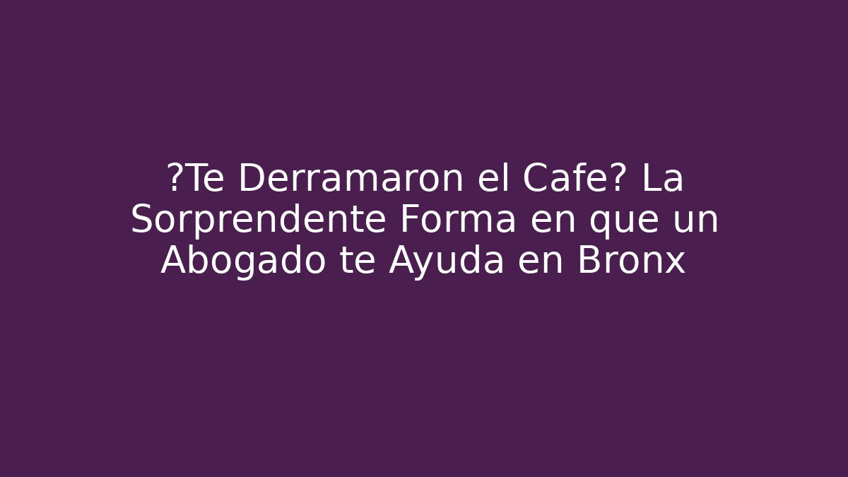 ¿Te Derramaron el Café? La Sorprendente Forma en que un Abogado te Ayuda en Bronx