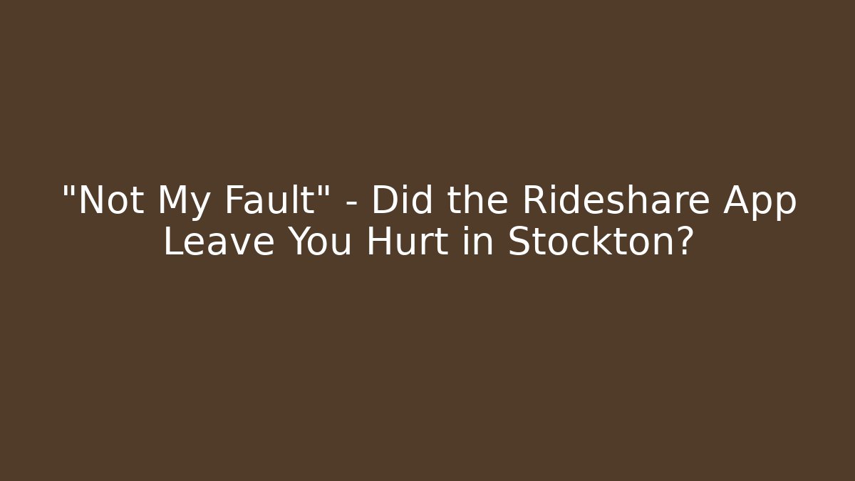 “Not My Fault” – Did the Rideshare App Leave You Hurt in Stockton?