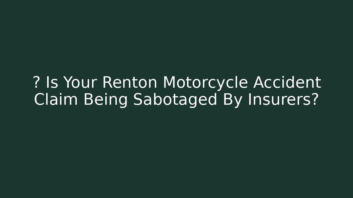⚖️ Is Your Renton Motorcycle Accident Claim Being Sabotaged By Insurers?