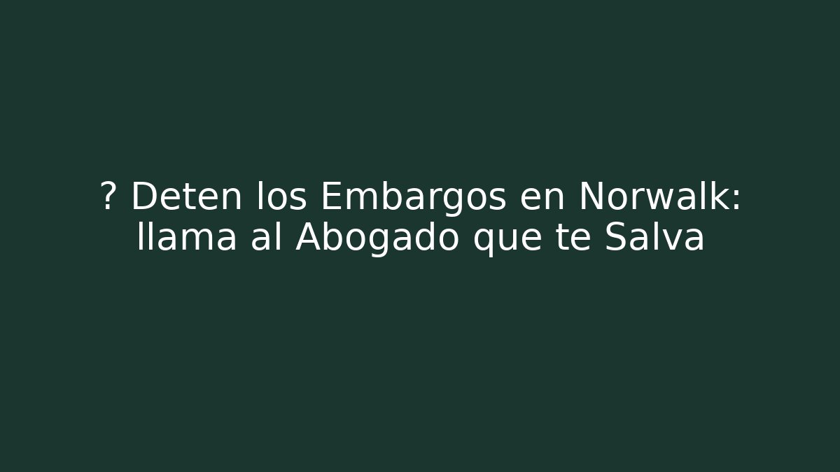 📉 Detén los Embargos en Norwalk: llama al Abogado que te Salva