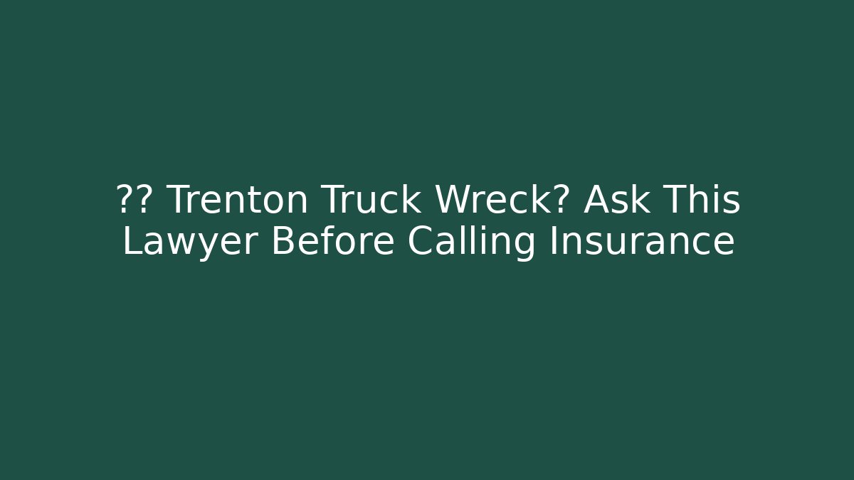 🚛💥 Trenton Truck Wreck? Ask This Lawyer Before Calling Insurance