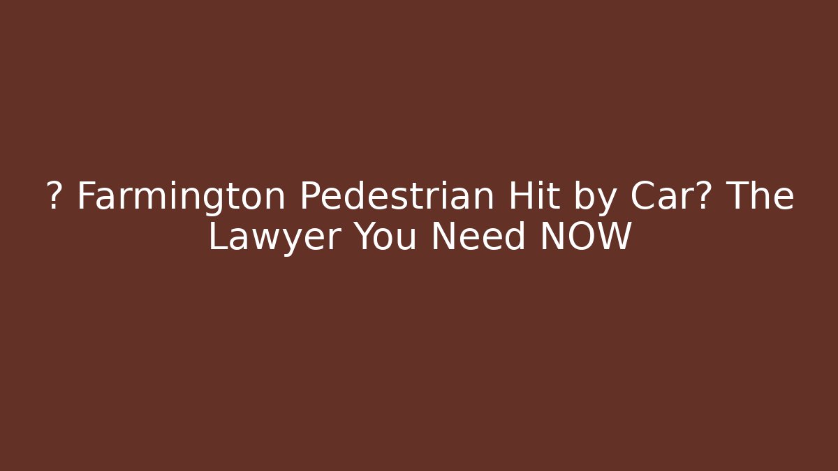 🚨 Farmington Pedestrian Hit by Car? The Lawyer You Need NOW