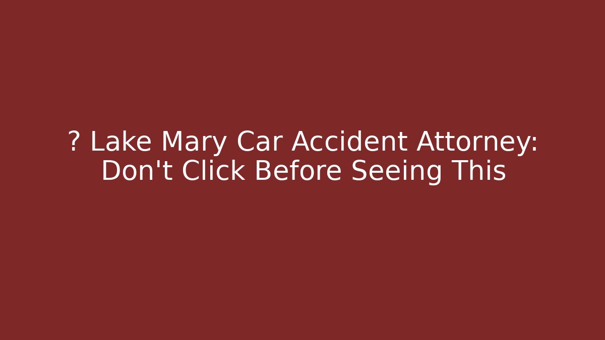 🚨 Lake Mary Car Accident Attorney: Don't Click Before Seeing This