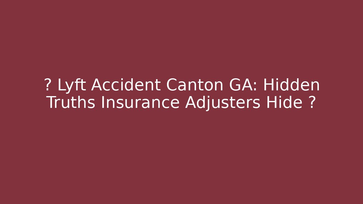 🚨 Lyft Accident Canton GA: Hidden Truths Insurance Adjusters Hide 🚨