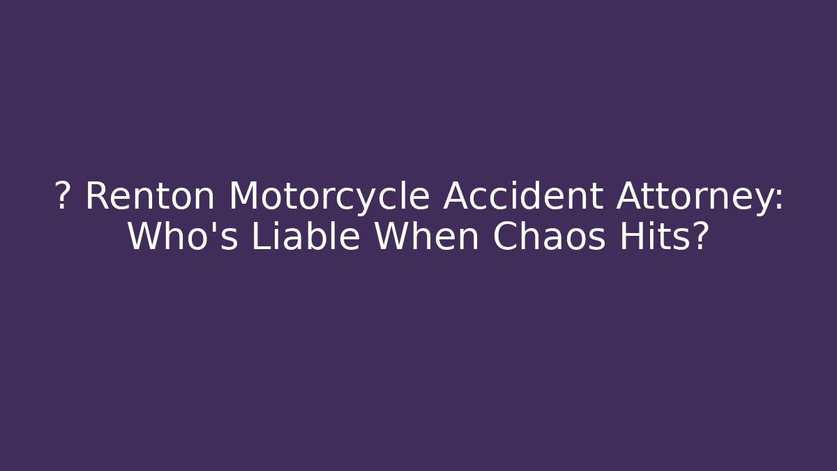 🚨 Renton Motorcycle Accident Attorney: Who’s Liable When Chaos Hits?
