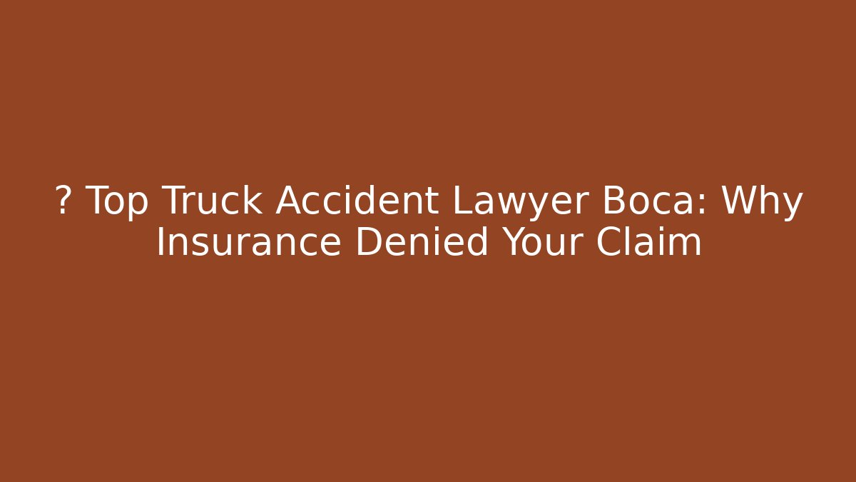 🚨 Top Truck Accident Lawyer Boca: Why Insurance Denied Your Claim