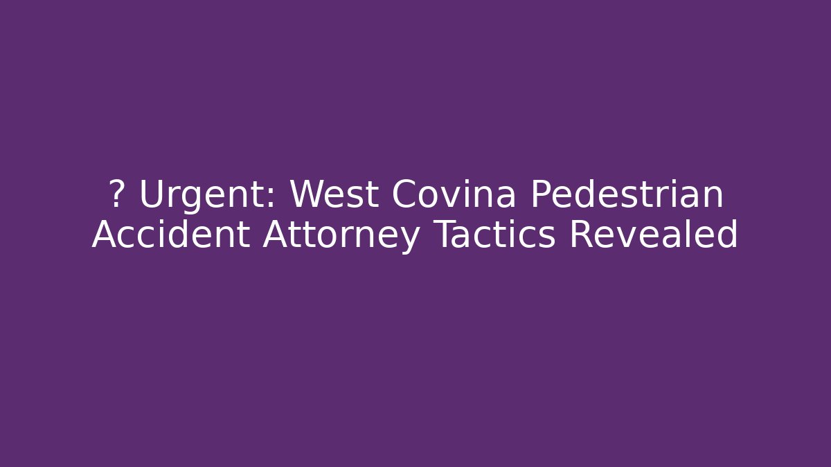 🚨 Urgent: West Covina Pedestrian Accident Attorney Tactics Revealed