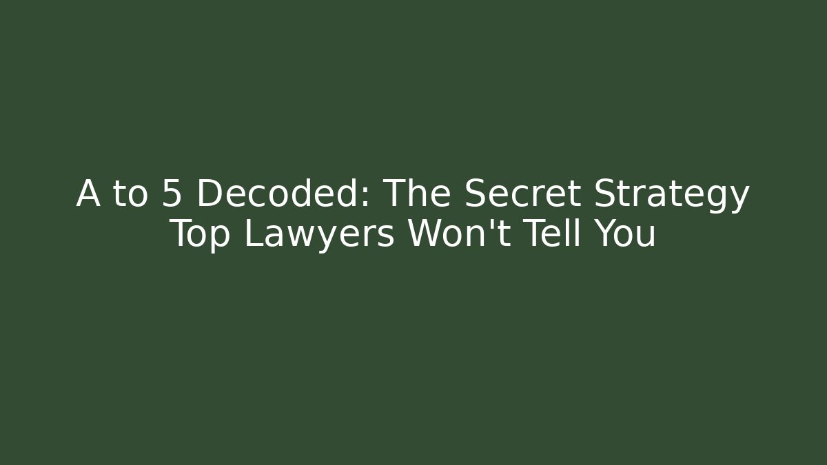 A to 5 Decoded: The Secret Strategy Top Lawyers Won't Tell You
