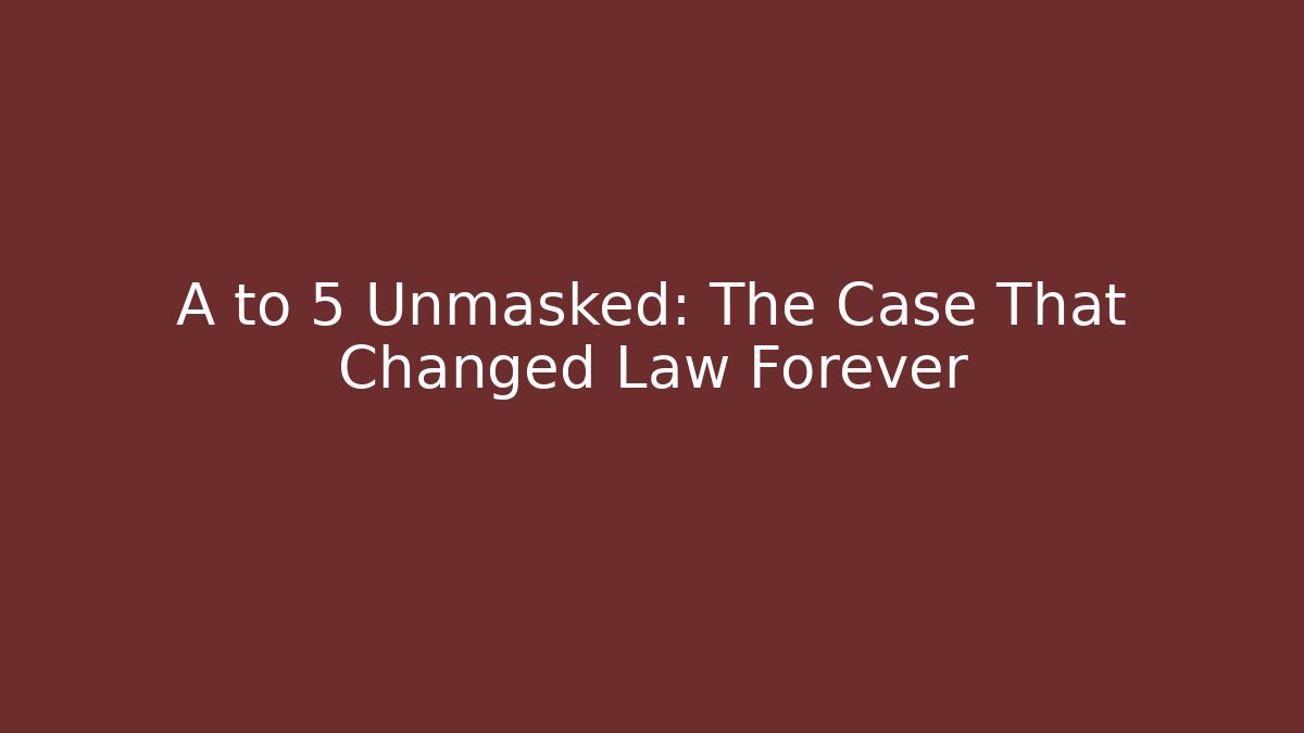 A to 5 Unmasked: The Case That Changed Law Forever