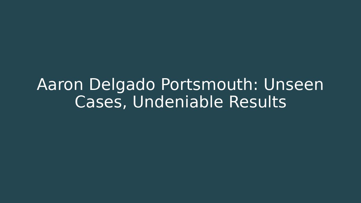 Aaron Delgado Portsmouth: Unseen Cases, Undeniable Results