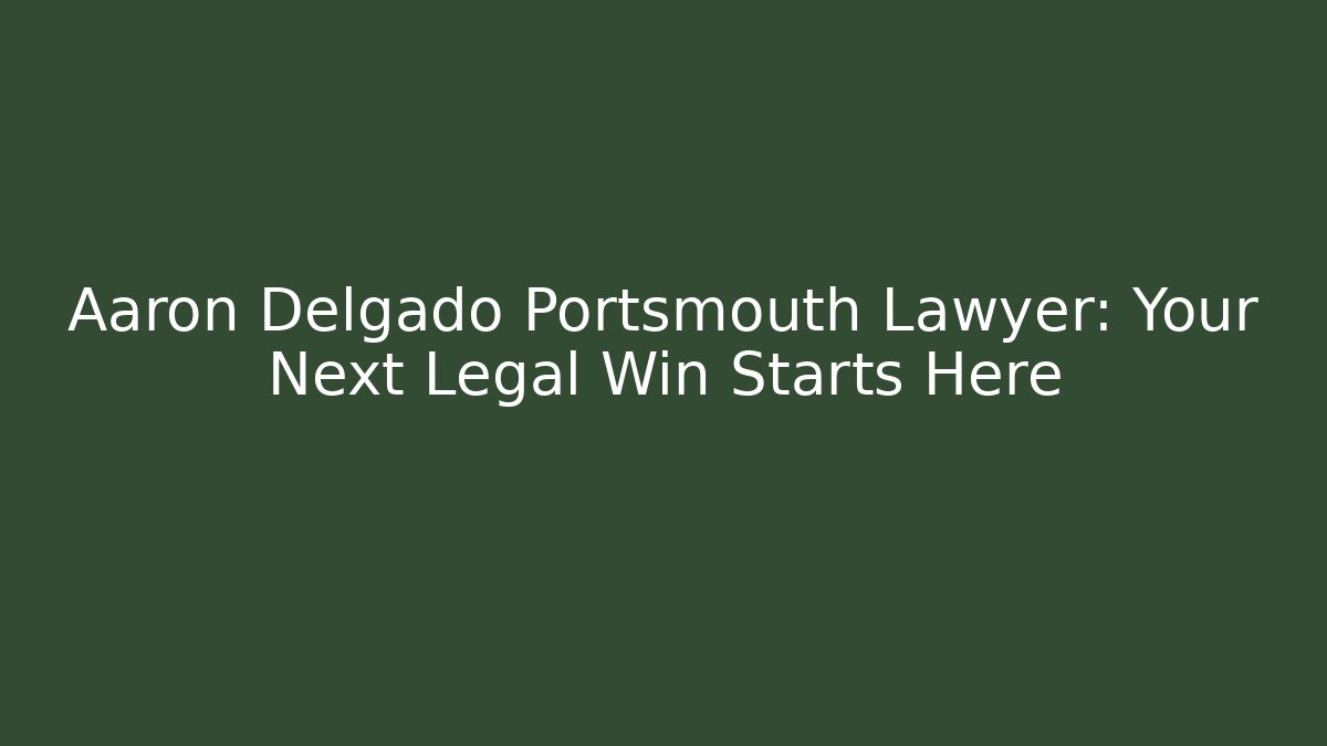Aaron Delgado Portsmouth Lawyer: Your Next Legal Win Starts Here