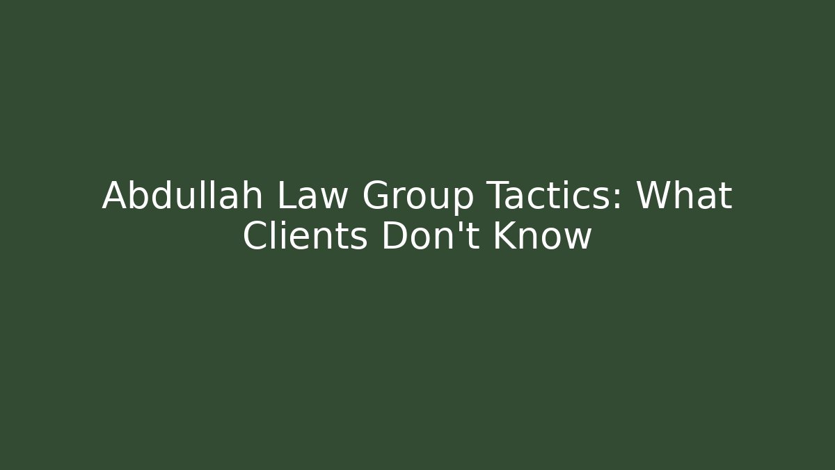 Abdullah Law Group Tactics: What Clients Don't Know