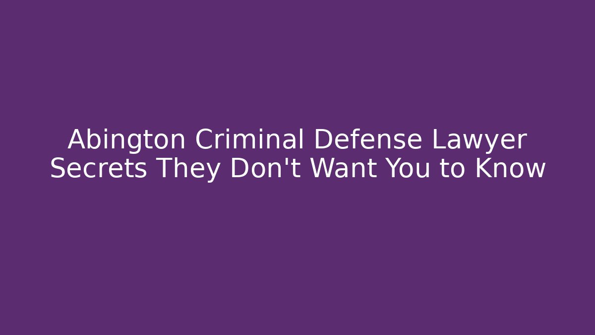 Abington Criminal Defense Lawyer Secrets They Don't Want You to Know