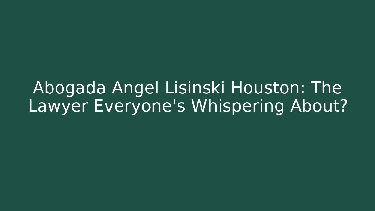 Abogada Angel Lisinski Houston: The Lawyer Everyone’s Whispering About?