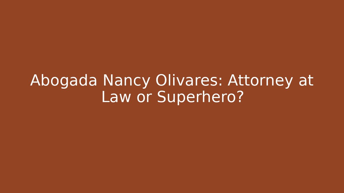 Abogada Nancy Olivares: Attorney at Law or Superhero? - WealthxGroup