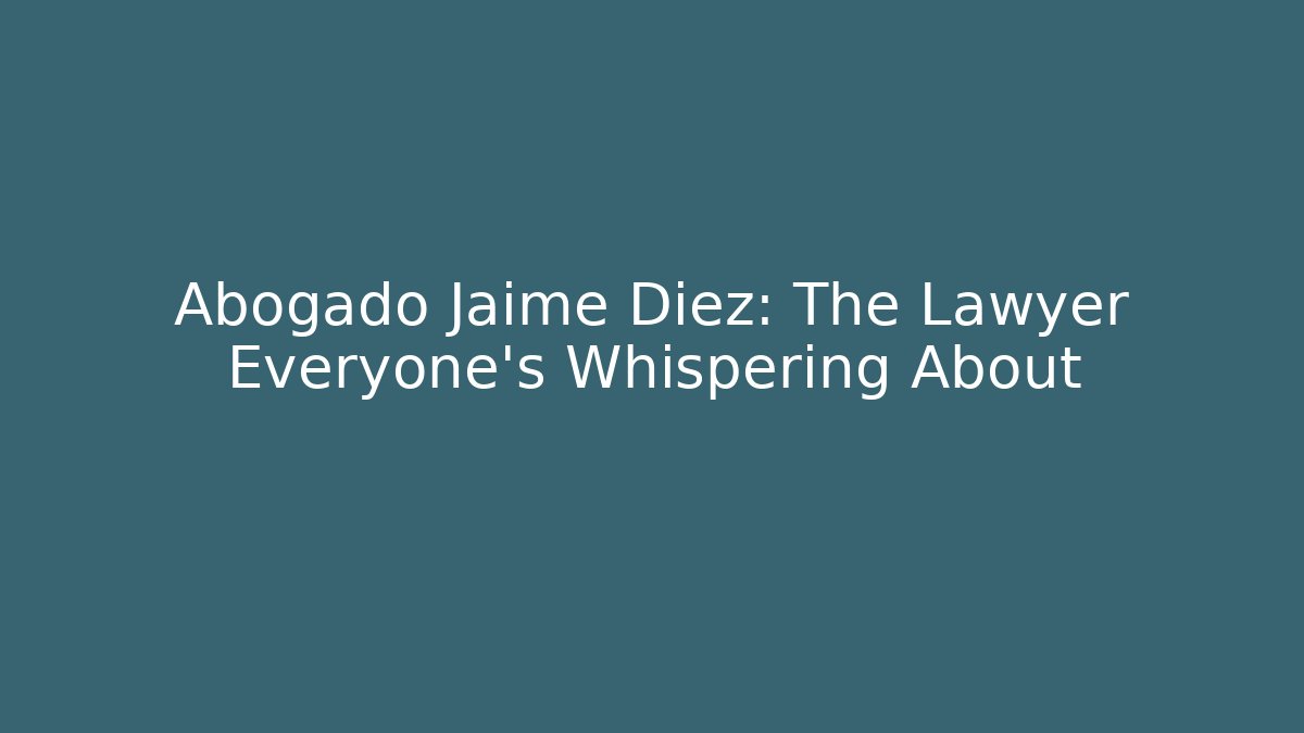 Abogado Jaime Diez: The Lawyer Everyone’s Whispering About