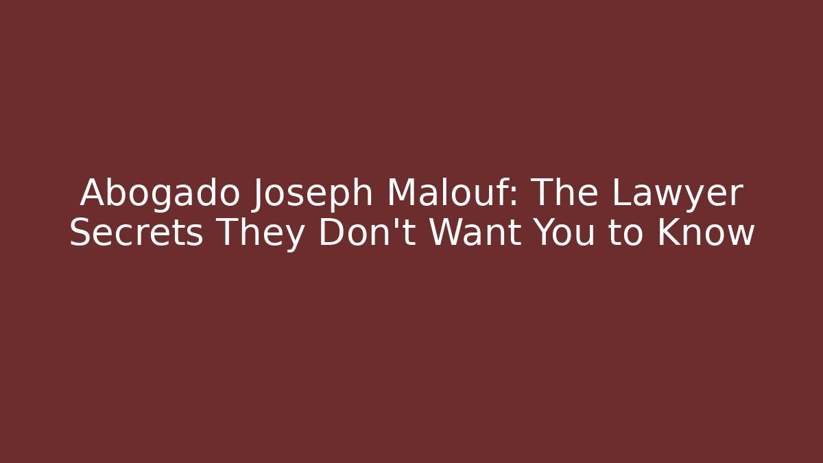 Abogado Joseph Malouf: The Lawyer Secrets They Don’t Want You to Know