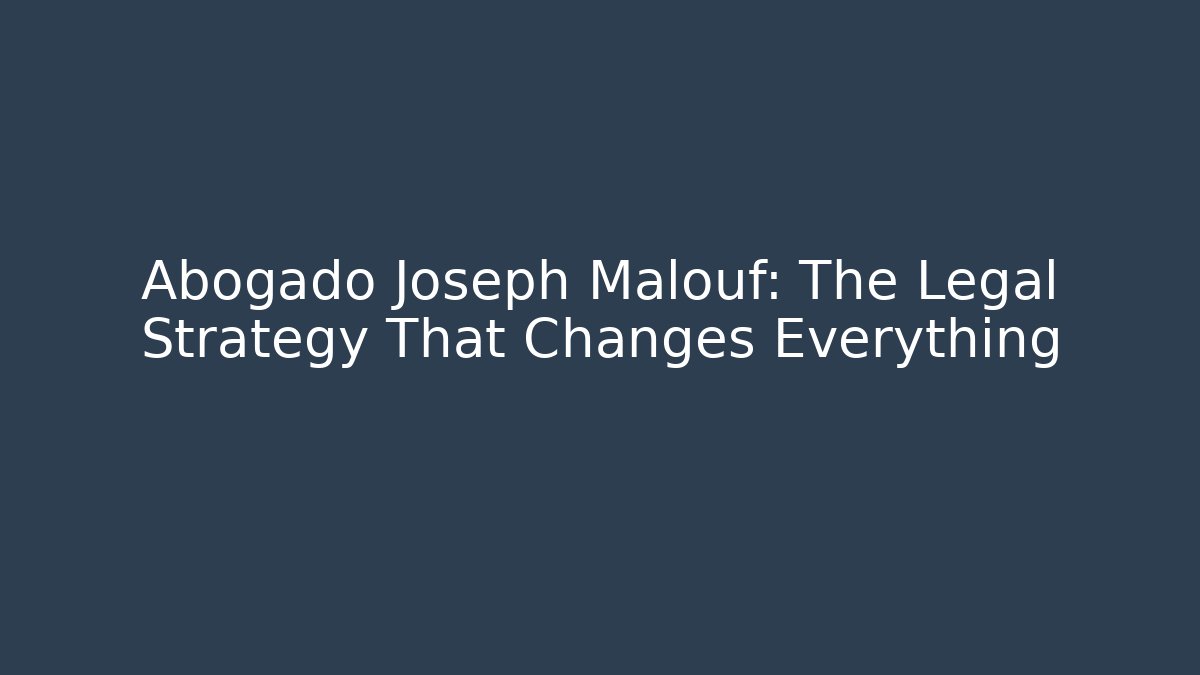 Abogado Joseph Malouf: The Legal Strategy That Changes Everything